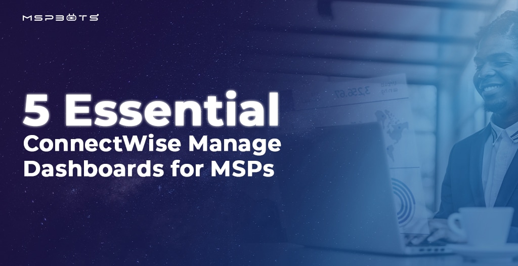 5 Essential ConnectWise Manage Dashboards for MSPs