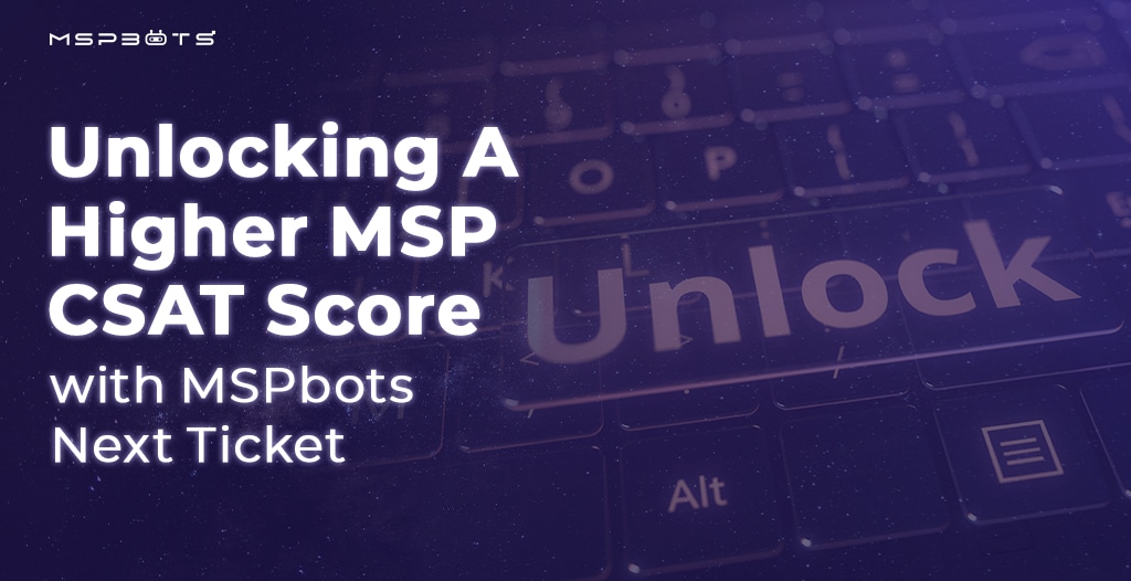 Unlocking A Higher MSP CSAT Score with MSPbots Next Ticket